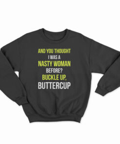 And You Thought I Was A Nasty Woman Before Sweatshirt