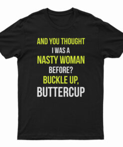 And You Thought I Was A Nasty Woman Before T-Shirt
