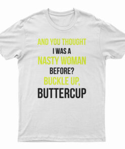 And You Thought I Was A Nasty Woman Before T-Shirt