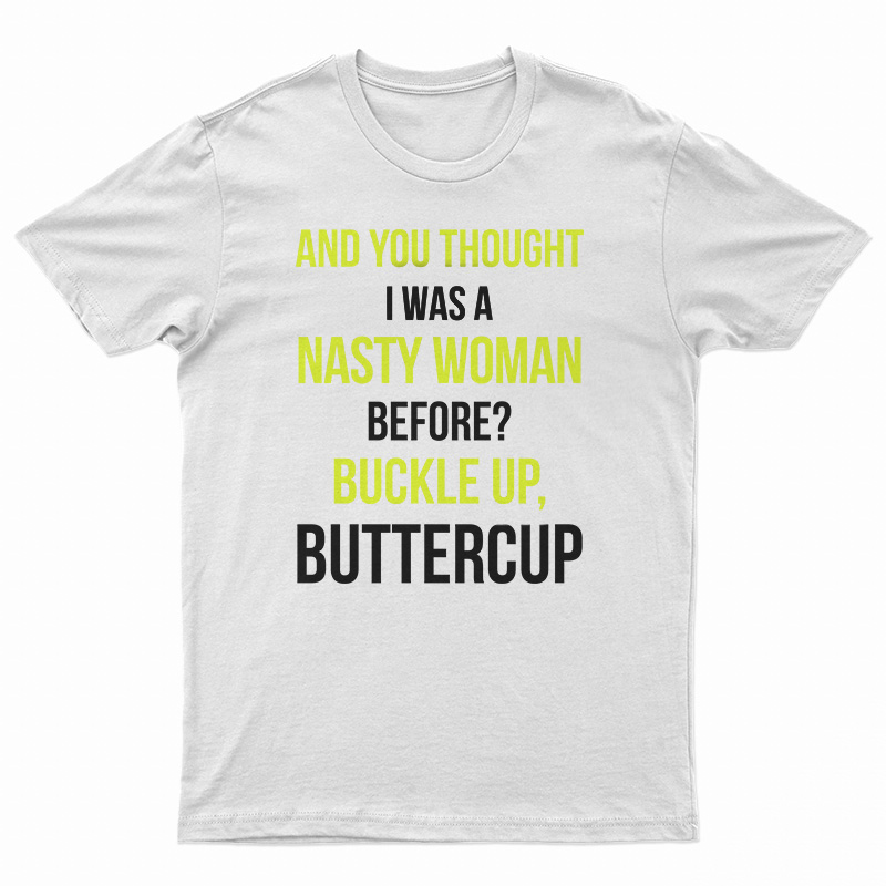 And You Thought I Was A Nasty Woman Before T-Shirt