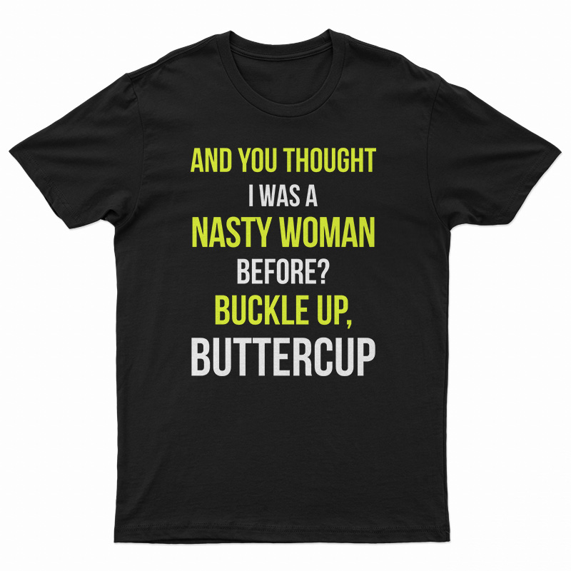 And You Thought I Was A Nasty Woman Before T-Shirt
