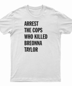Arrest The Cops That Killed Breonna Taylor T-Shirt