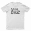 Ask Me About My Butthole T-Shirt