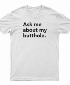 Ask Me About My Butthole T-Shirt