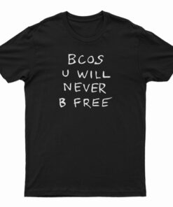 Bcos U Will Never B Free T-Shirt
