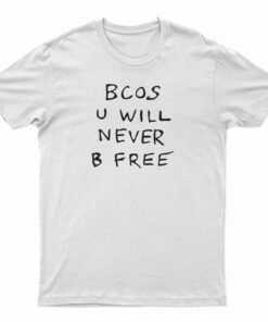 Bcos U Will Never B Free T-Shirt