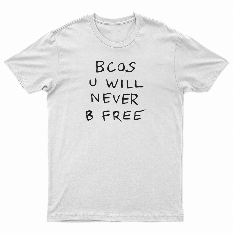 Bcos U Will Never B Free T-Shirt