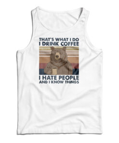 Bear That's What I Do I Drink Coffee I Hate People And I Know Things Tank Top