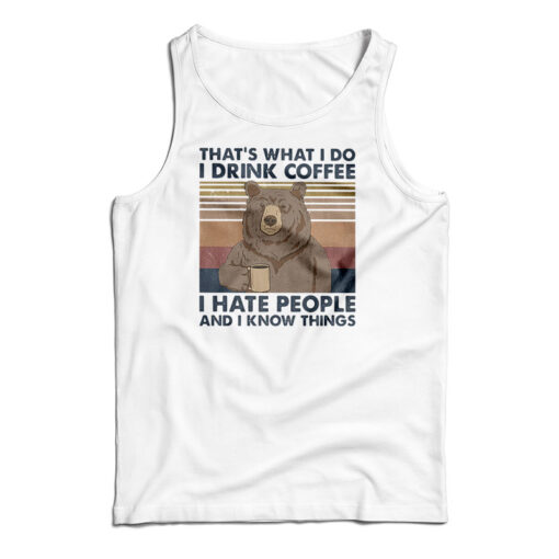Bear That's What I Do I Drink Coffee I Hate People And I Know Things Tank Top