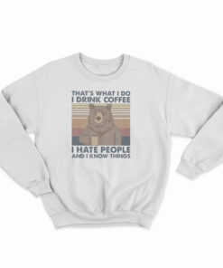 Bear That's What I Do I Drink Coffee I Hate People And I Know Things Sweatshirt