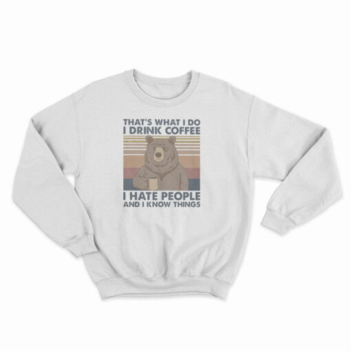 Bear That's What I Do I Drink Coffee I Hate People And I Know Things Sweatshirt