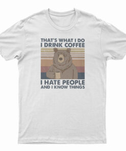 Bear That's What I Do I Drink Coffee I Hate People And I Know Things T-Shirt