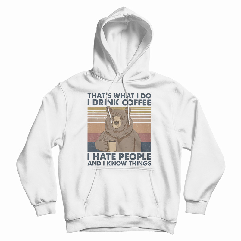 Bear That's What I Do I Drink Coffee I Hate People And I Know Things Hoodie