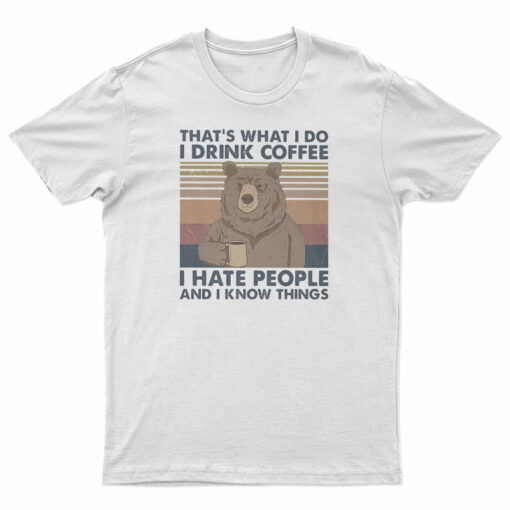 Bear That's What I Do I Drink Coffee I Hate People And I Know Things T-Shirt