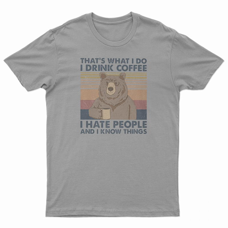 Bear That's What I Do I Drink Coffee I Hate People And I Know Things T-Shirt