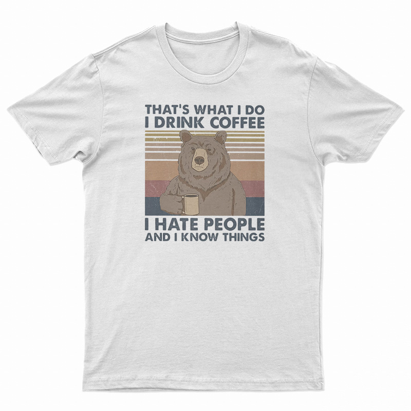 Bear That's What I Do I Drink Coffee I Hate People And I Know Things T-Shirt