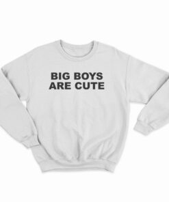 Big Boys Are Cute Sweatshirt