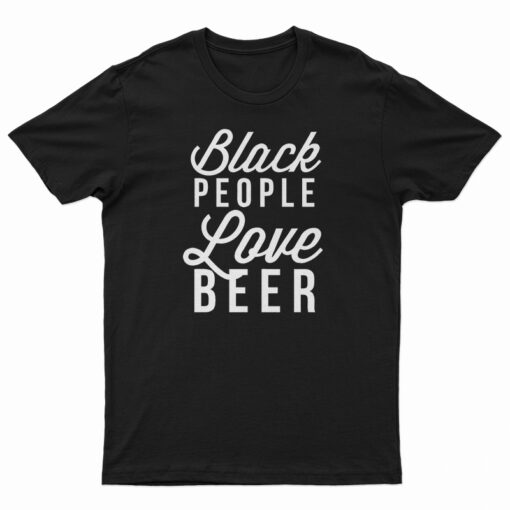 Black People Love Beer T-Shirt