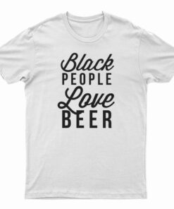 Black People Love Beer T-Shirt