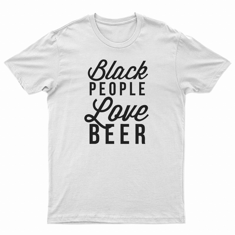 Black People Love Beer T-Shirt