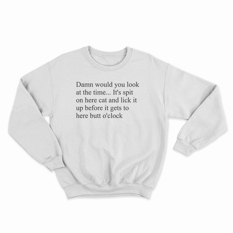 Damn Would You Look At The Time Its Spit On Her Cat Sweatshirt