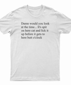 Damn Would You Look At The Time Its Spit On Her Cat T-Shirt