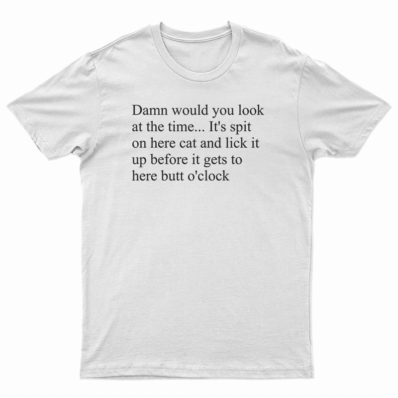 Damn Would You Look At The Time Its Spit On Her Cat T-Shirt