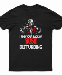 Darth Vader I Find Your Lack Of Rush Disturbing T-Shirt