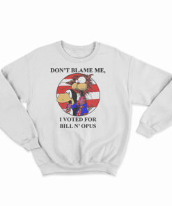 Don’t Blame Me I Voted For Bill N Opus Sweatshirt