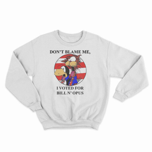 Don’t Blame Me I Voted For Bill N Opus Sweatshirt