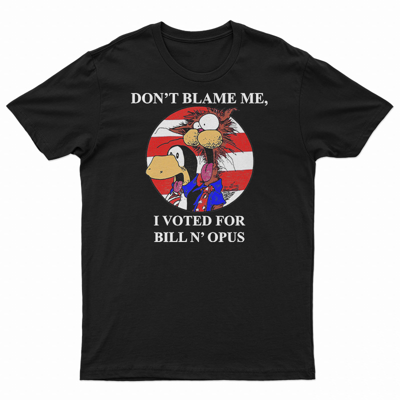 Don’t Blame Me I Voted For Bill N Opus T-Shirt