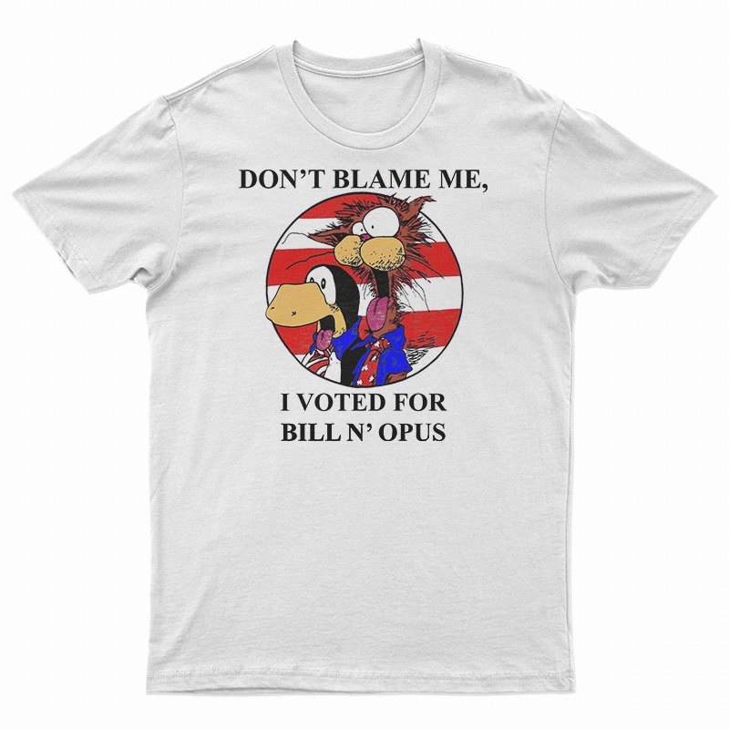 Don’t Blame Me I Voted For Bill N Opus T-Shirt
