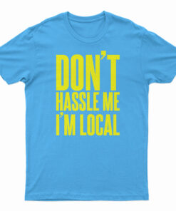 Don't Hassle Me I'm Local T-Shirt