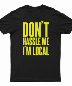 Don't Hassle Me I'm Local T-Shirt