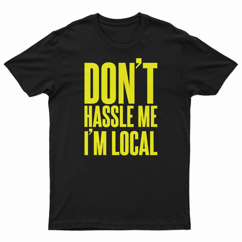 Don't Hassle Me I'm Local T-Shirt
