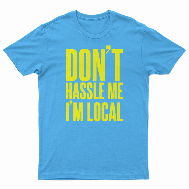 Don't Hassle Me I'm Local T-Shirt