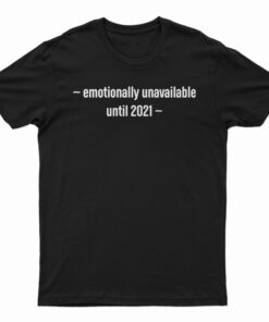Emotionally Unavailable Until 2021 T-Shirt