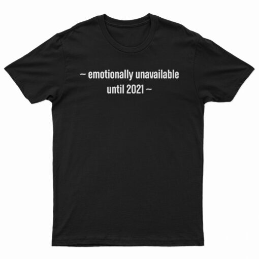 Emotionally Unavailable Until 2021 T-Shirt