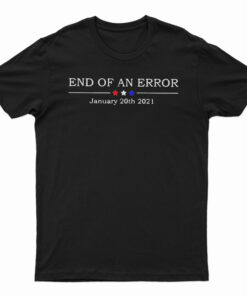 End Of An Error January 20th 2021 T-Shirt