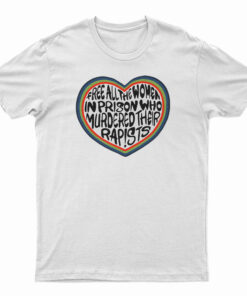 Free All The Women In Prison Who Murdered Their Rapists T-Shirt