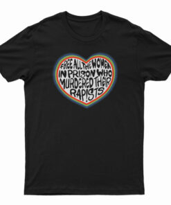 Free All The Women In Prison Who Murdered Their Rapists T-Shirt
