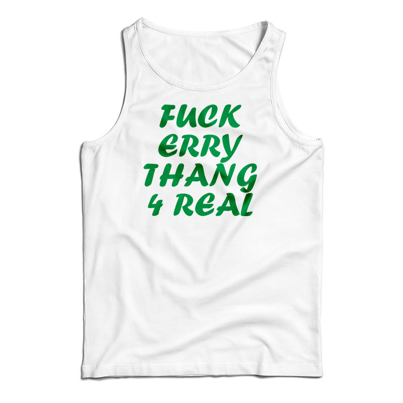 Fuck Erry Thang 4 Real Tank Top
