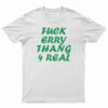 Fuck Erry Thang 4 Real T-Shirt