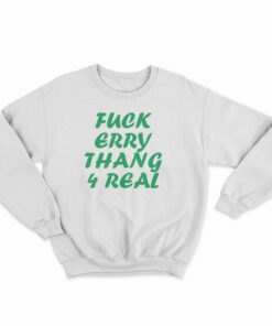 Fuck Erry Thang 4 Real Sweatshirt