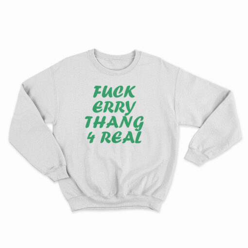 Fuck Erry Thang 4 Real Sweatshirt