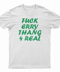 Fuck Erry Thang 4 Real T-Shirt