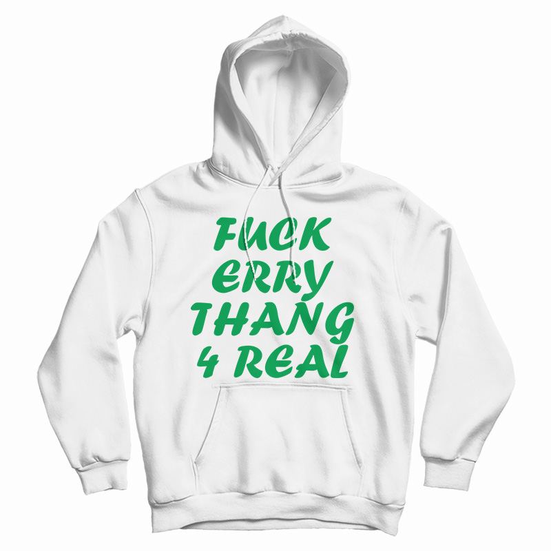 Fuck Erry Thang 4 Real Hoodie