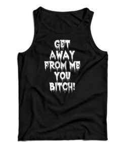 Get Away From Me You Bitch Tank Top