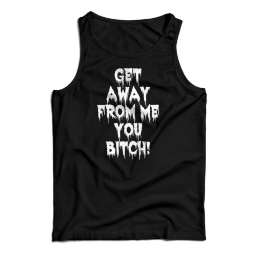 Get Away From Me You Bitch Tank Top