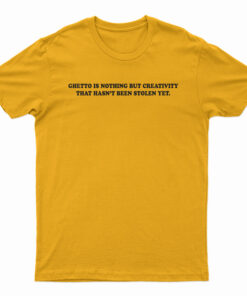 Ghetto Is Nothing But Creativity That Hasn't Been Stolen Yet T-Shirt
